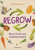 Regrow: Neue Ernte aus Gemüseresten - Von Avocado bis Zwiebel. Die unkomplizierte Nachzucht aus Samen, Wurzeln, Stängeln