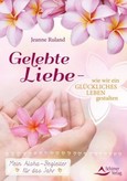Gelebte Liebe - wie wir ein glückliches Leben gestalten Gelebte Liebe - wie wir ein glückliches Leben gestalten