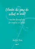 Erlaube dir, ganz du selbst zu sein! Erlaube dir, ganz du selbst zu sein!