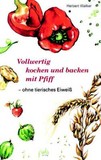 Vollwertig kochen und backen mit Pfiff ohne tierisches Eiweiß