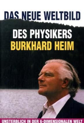 Das neue Weltbild des Physikers Burkhard Heim Das neue Weltbild des Physikers Burkhard Heim