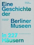 Eine Geschichte der Berliner Museen in 227 Häusern Eine Geschichte der Berliner Museen in 227 Häusern