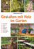 Gestalten mit Holz im Garten Gestalten mit Holz im Garten