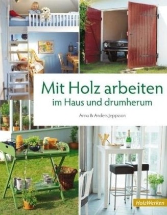 Mit Holz arbeiten im Haus und drumherum Mit Holz arbeiten im Haus und drumherum