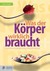 Was der Körper wirklich braucht ... Was der Körper wirklich braucht ...