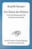 Die Kunst des Heilens vom Gesichtspunkte der Geisteswissenschaft Die Kunst des Heilens vom Gesichtspunkte der Geisteswissenschaft