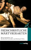 Frühchristliche Märtyrerakten Frühchristliche Märtyrerakten