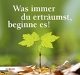 Was immer du erträumst, beginne es! Was immer du erträumst, beginne es!
